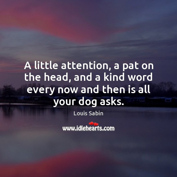 A little attention, a pat on the head, and a kind word Louis Sabin Picture Quote