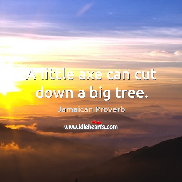 A little axe can cut down a big tree. Image