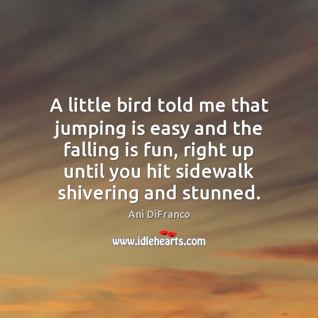 A little bird told me that jumping is easy and the falling Ani DiFranco Picture Quote