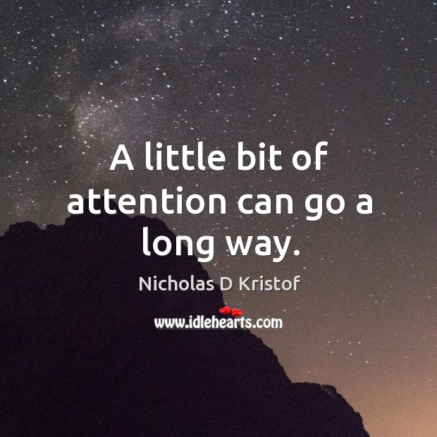 A little bit of attention can go a long way. Nicholas D Kristof Picture Quote