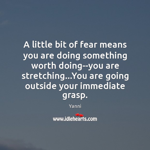 A little bit of fear means you are doing something worth doing–you Yanni Picture Quote