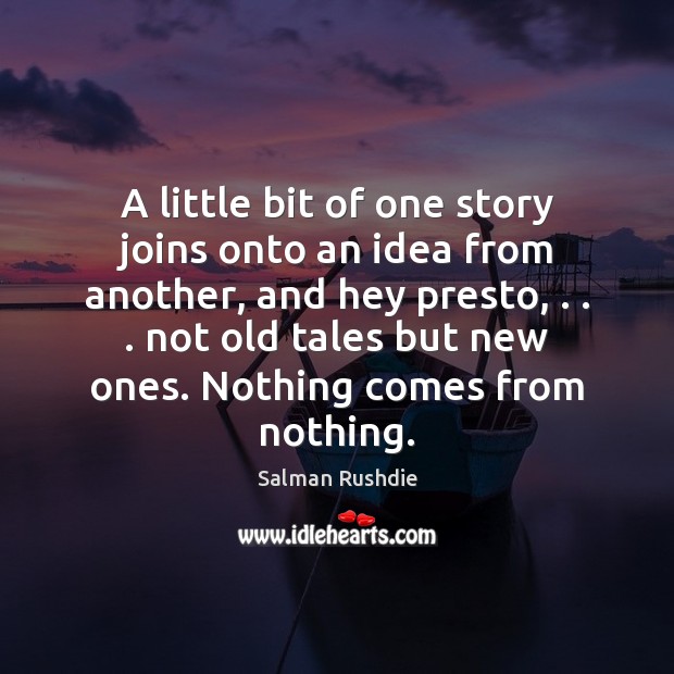 A little bit of one story joins onto an idea from another, Salman Rushdie Picture Quote
