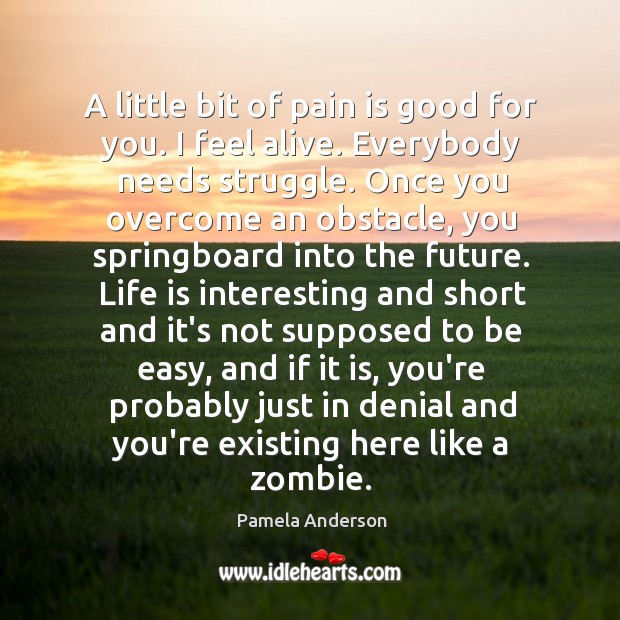 A little bit of pain is good for you. I feel alive. Pain Quotes Image