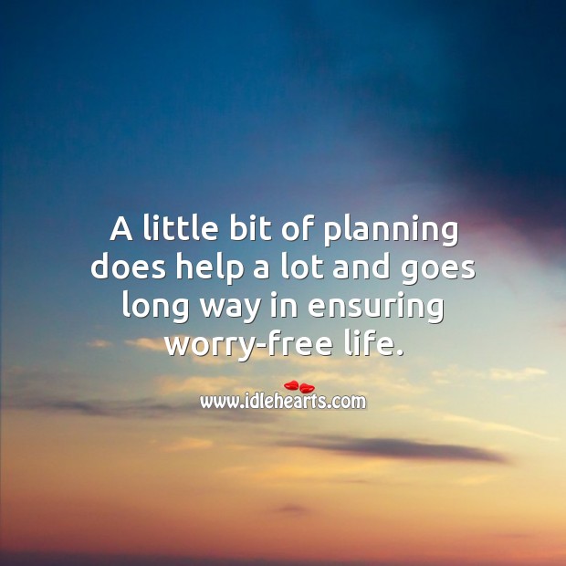 A little bit of planning does help a lot and goes long way in ensuring worry-free life. Inspirational Life Quotes Image