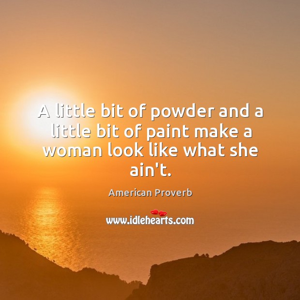 A little bit of powder and a little bit of paint make a woman look like what she ain’t. Image