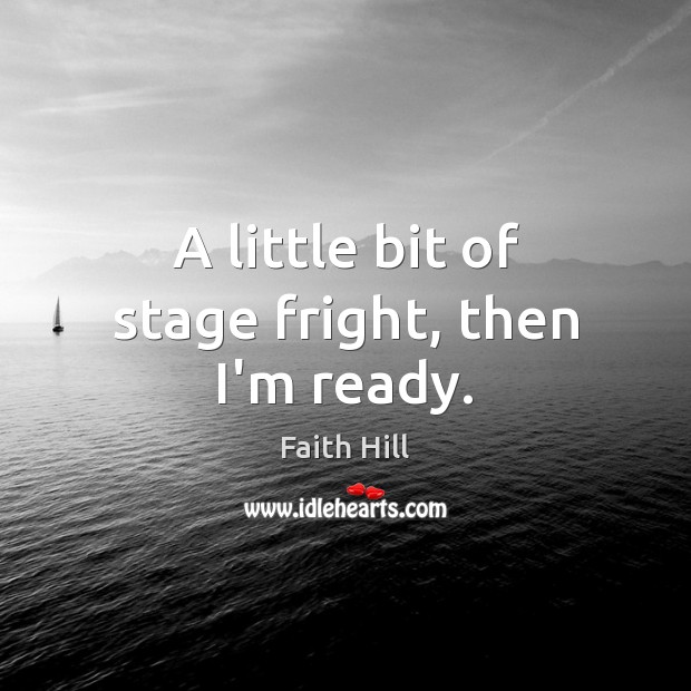 A little bit of stage fright, then I’m ready. Faith Hill Picture Quote