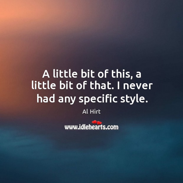 A little bit of this, a little bit of that. I never had any specific style. Al Hirt Picture Quote