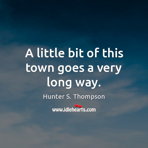 A little bit of this town goes a very long way. Hunter S. Thompson Picture Quote