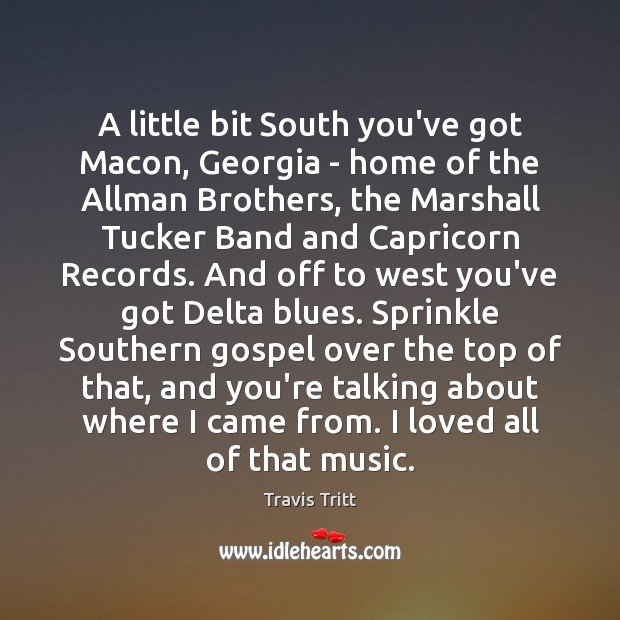 A little bit South you’ve got Macon, Georgia – home of the Travis Tritt Picture Quote