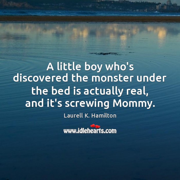 A little boy who’s discovered the monster under the bed is actually Laurell K. Hamilton Picture Quote
