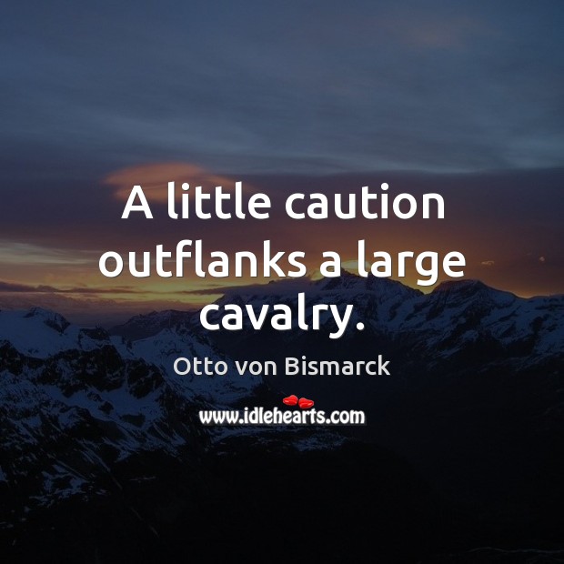 A little caution outflanks a large cavalry. Otto von Bismarck Picture Quote