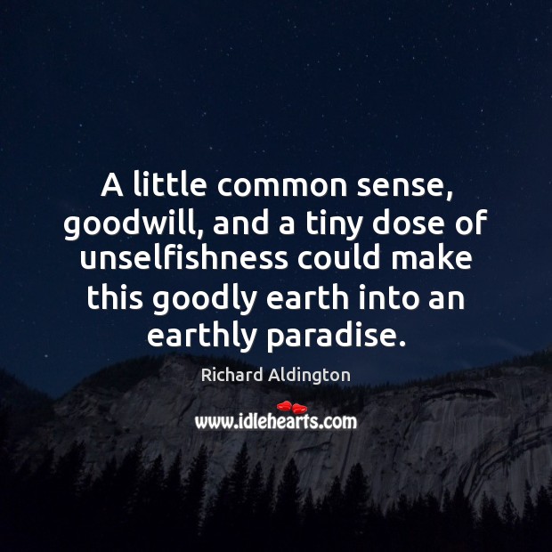 A little common sense, goodwill, and a tiny dose of unselfishness could Richard Aldington Picture Quote