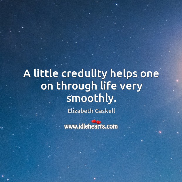 A little credulity helps one on through life very smoothly. Elizabeth Gaskell Picture Quote