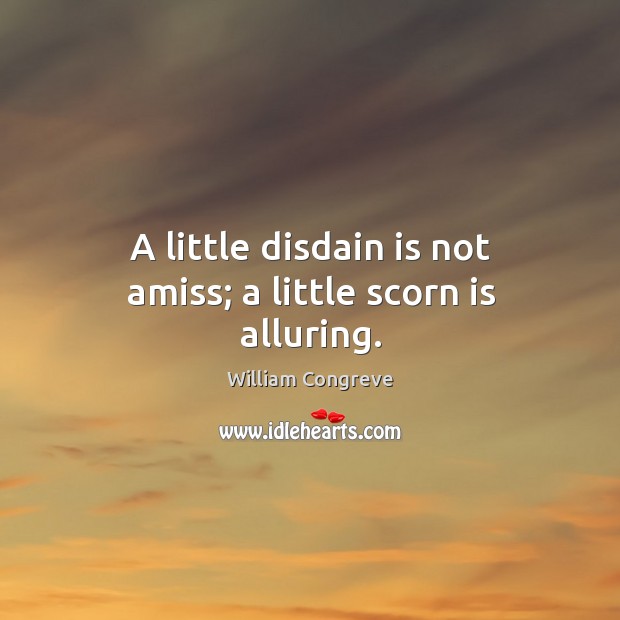 A little disdain is not amiss; a little scorn is alluring. Image