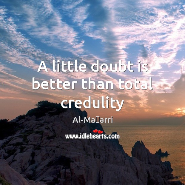 A little doubt is better than total credulity Al-Maʿarri Picture Quote