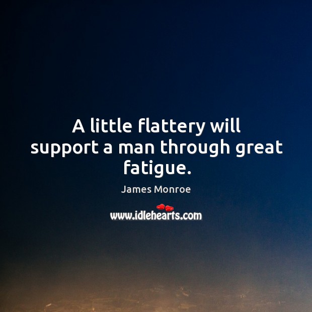 A little flattery will support a man through great fatigue. James Monroe Picture Quote