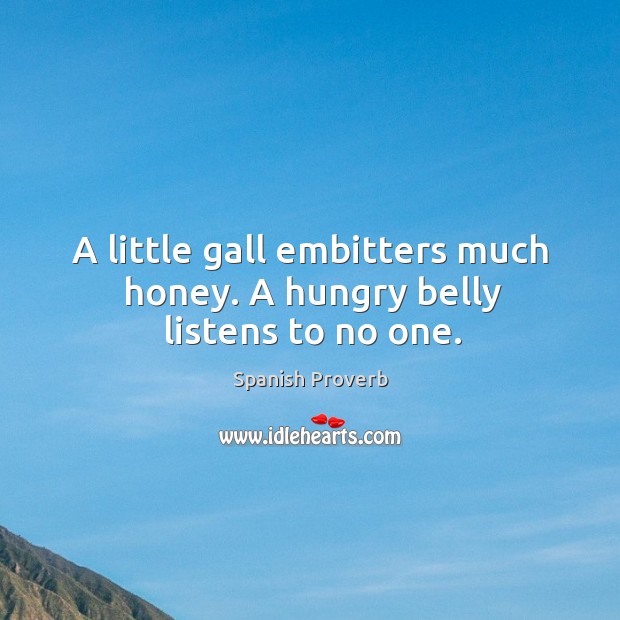 A little gall embitters much honey. A hungry belly listens to no one. Image