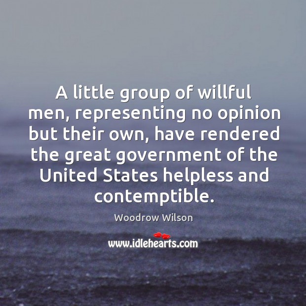 A little group of willful men, representing no opinion but their own Woodrow Wilson Picture Quote