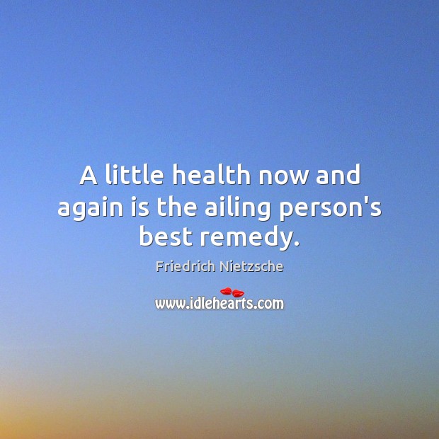 A little health now and again is the ailing person’s best remedy. Friedrich Nietzsche Picture Quote