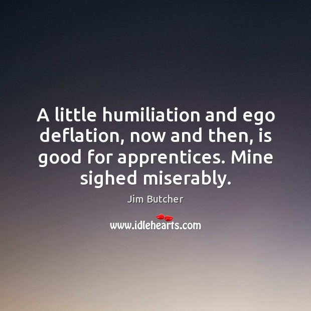A little humiliation and ego deflation, now and then, is good for Jim Butcher Picture Quote