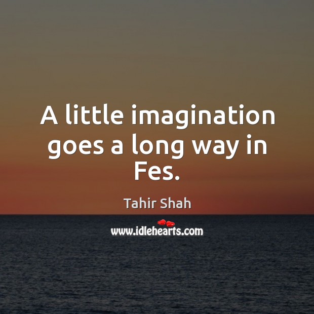 A little imagination goes a long way in Fes. Tahir Shah Picture Quote