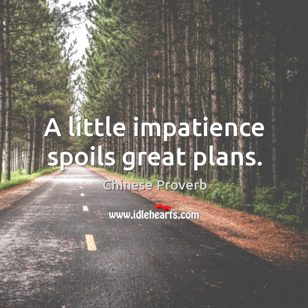 A little impatience spoils great plans. Image