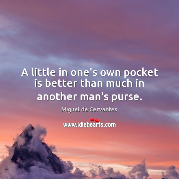 A little in one’s own pocket is better than much in another man’s purse. Image