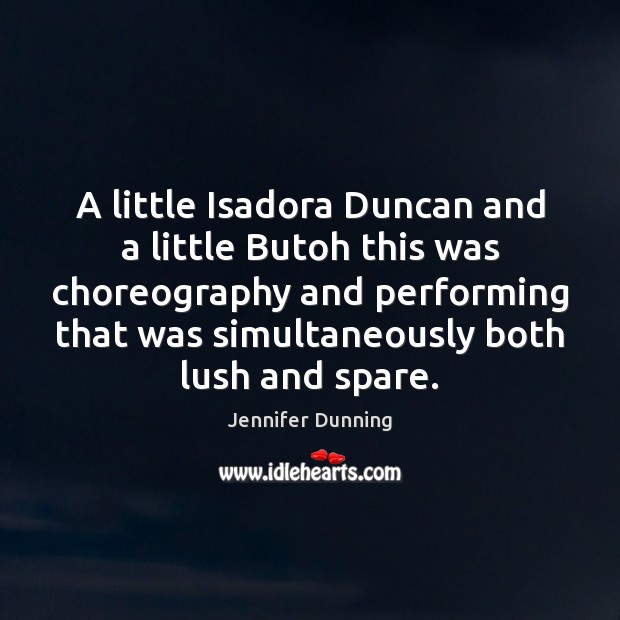 A little Isadora Duncan and a little Butoh this was choreography and Jennifer Dunning Picture Quote