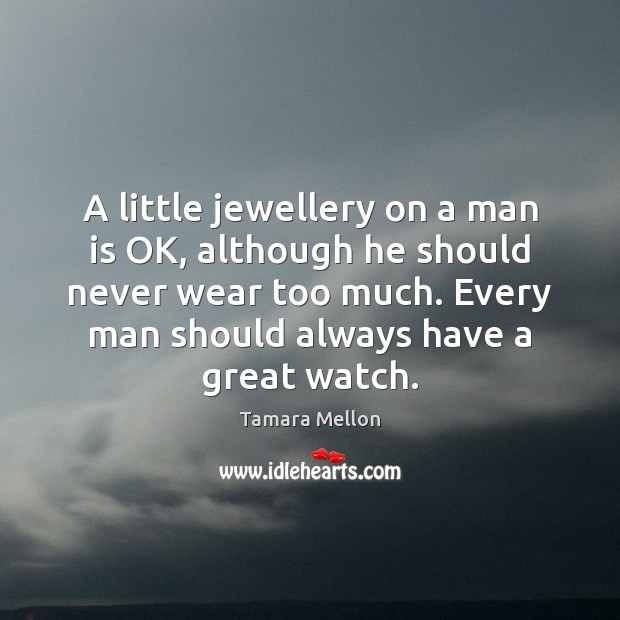 A little jewellery on a man is OK, although he should never Tamara Mellon Picture Quote
