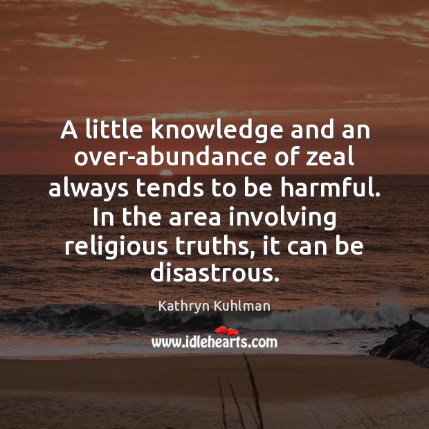 A little knowledge and an over-abundance of zeal always tends to be Kathryn Kuhlman Picture Quote