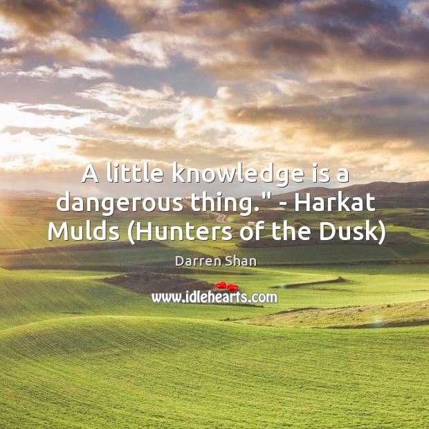 A little knowledge is a dangerous thing.” – Harkat Mulds (Hunters of the Dusk) Knowledge Quotes Image