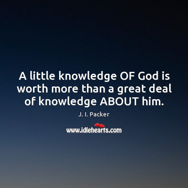A little knowledge OF God is worth more than a great deal of knowledge ABOUT him. Image