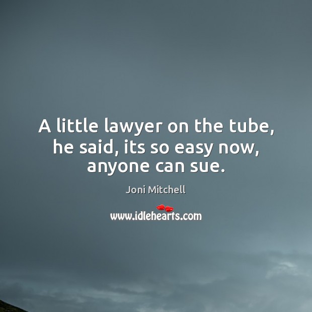 A little lawyer on the tube, he said, its so easy now, anyone can sue. Joni Mitchell Picture Quote