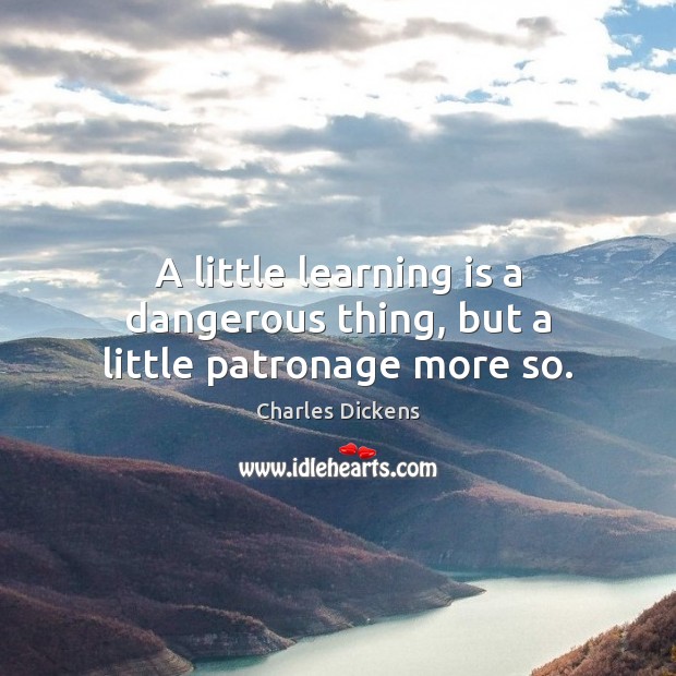 A little learning is a dangerous thing, but a little patronage more so. Image