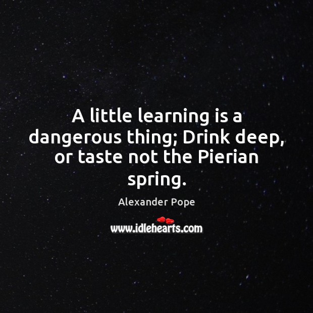 A little learning is a dangerous thing; Drink deep, or taste not the Pierian spring. Learning Quotes Image