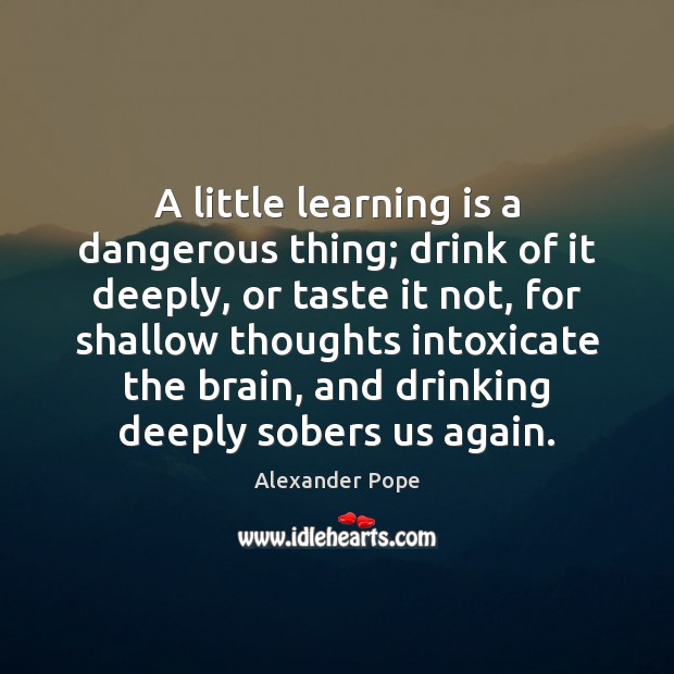 A little learning is a dangerous thing; drink of it deeply, or Learning Quotes Image