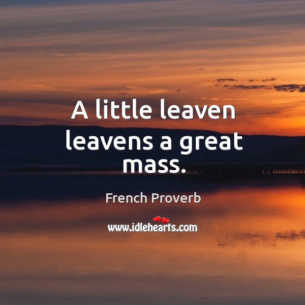 A little leaven leavens a great mass. French Proverbs Image