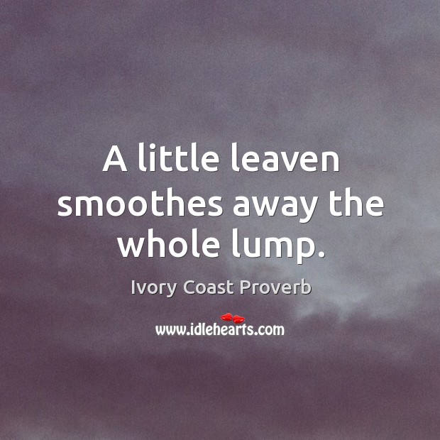 A little leaven smoothes away the whole lump. Ivory Coast Proverbs Image