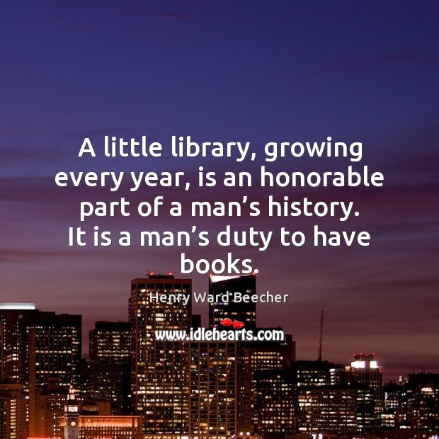 A little library, growing every year, is an honorable part of a Henry Ward Beecher Picture Quote