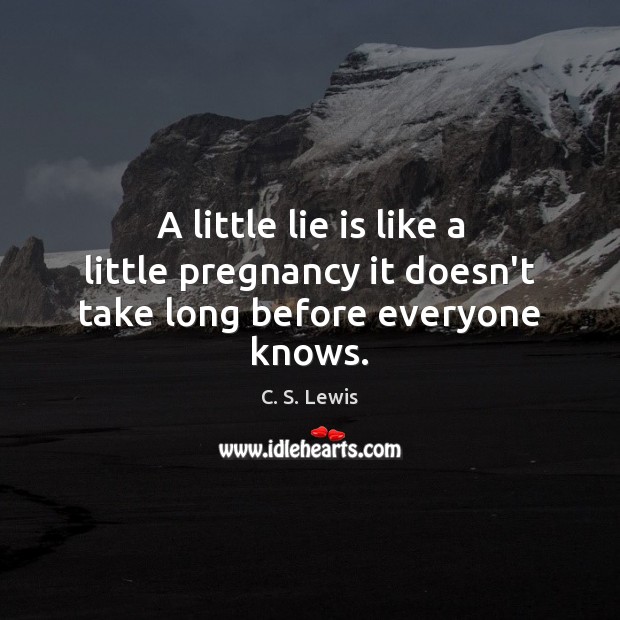 A little lie is like a little pregnancy it doesn’t take long before everyone knows. C. S. Lewis Picture Quote