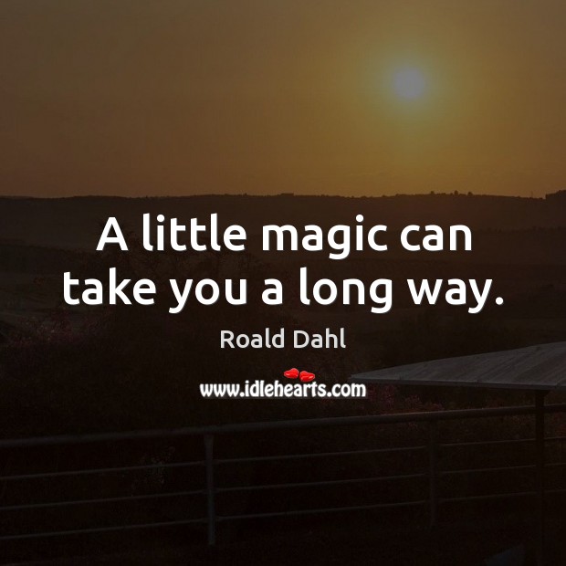 A little magic can take you a long way. Roald Dahl Picture Quote