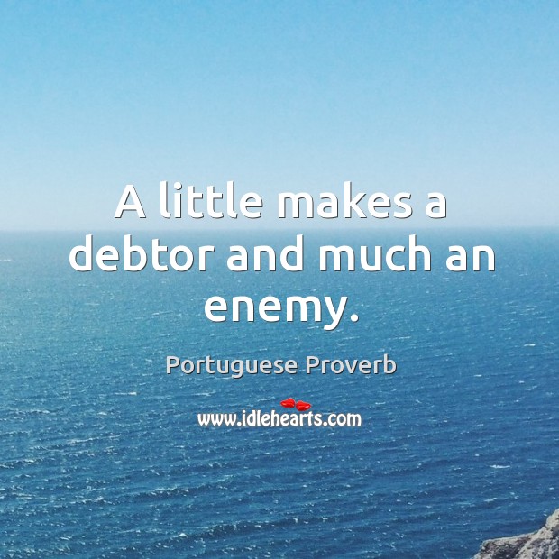 A little makes a debtor and much an enemy. Image