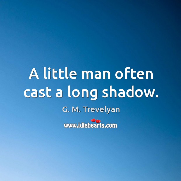 A little man often cast a long shadow. G. M. Trevelyan Picture Quote