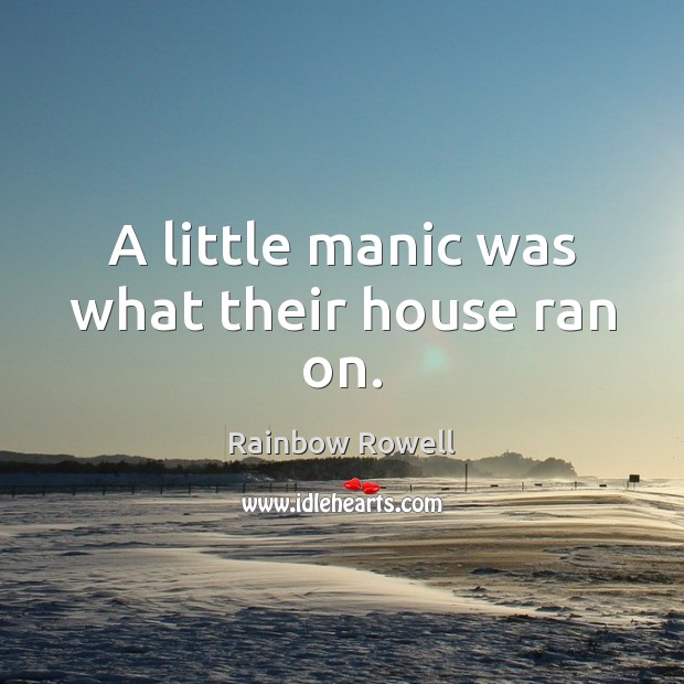 A little manic was what their house ran on. Rainbow Rowell Picture Quote