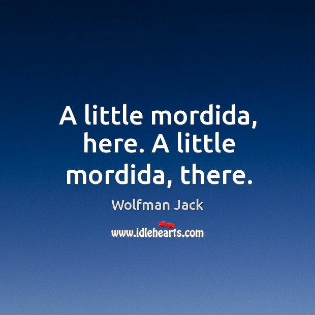 A little mordida, here. A little mordida, there. Wolfman Jack Picture Quote
