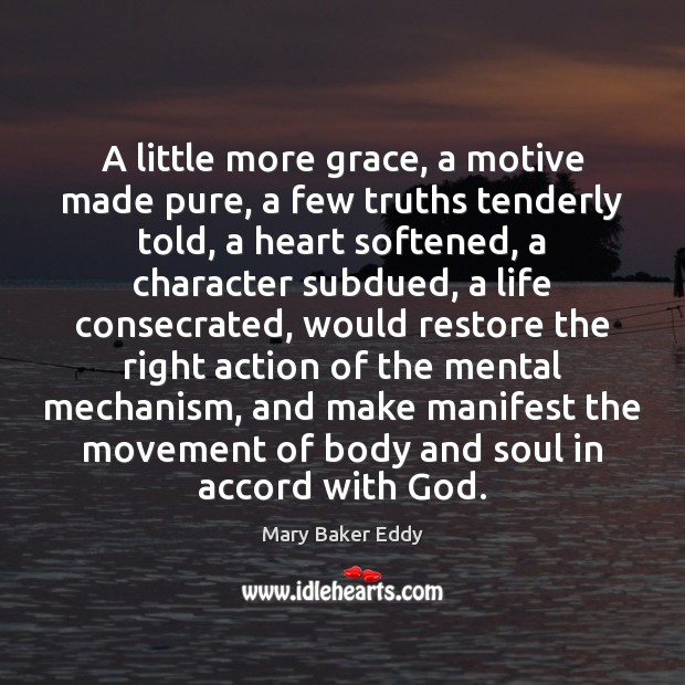 A little more grace, a motive made pure, a few truths tenderly Mary Baker Eddy Picture Quote