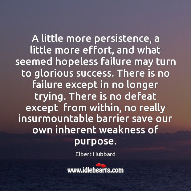 A little more persistence, a little more effort, and what seemed hopeless Elbert Hubbard Picture Quote