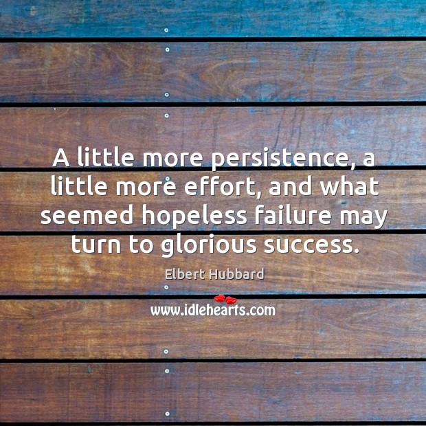 A little more persistence, a little more effort, and what seemed hopeless failure may turn to glorious success. Image