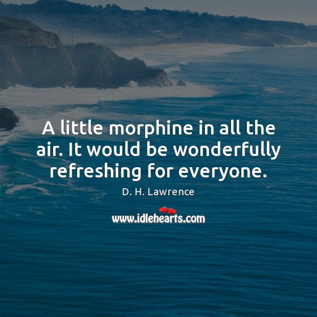 A little morphine in all the air. It would be wonderfully refreshing for everyone. D. H. Lawrence Picture Quote