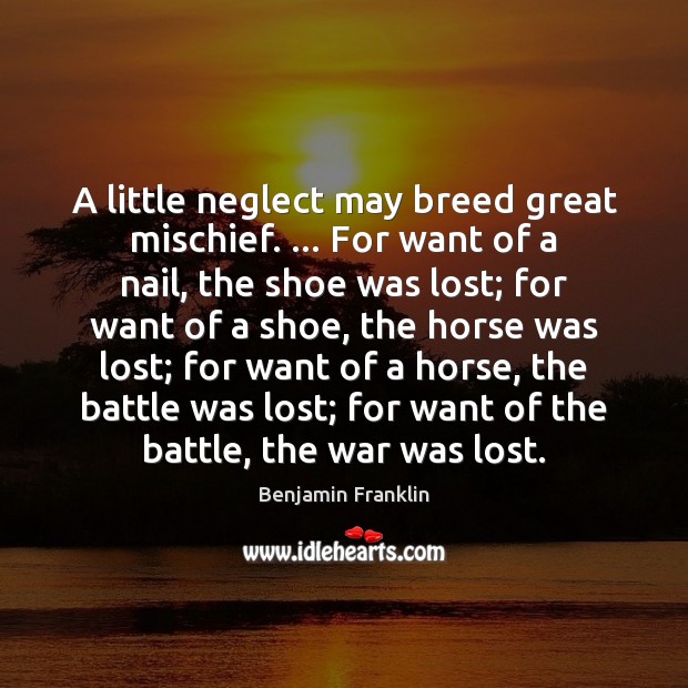 A little neglect may breed great mischief. … For want of a nail, Benjamin Franklin Picture Quote